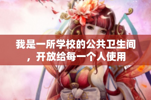 我是一所学校的公共卫生间，开放给每一个人使用