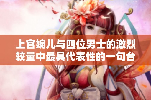 上官婉儿与四位男士的激烈较量中最具代表性的一句台词