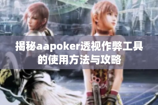 揭秘aapoker透视作弊工具的使用方法与攻略