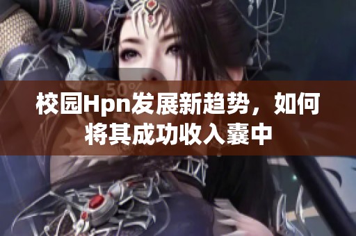 校园Hpn发展新趋势，如何将其成功收入囊中