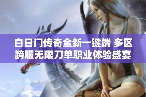 白日门传奇全新一键端 多区跨服无限刀单职业体验盛宴