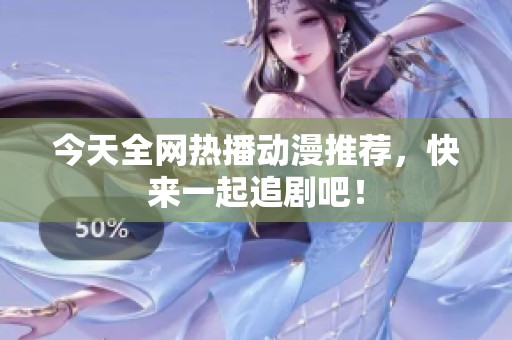 今天全网热播动漫推荐，快来一起追剧吧！