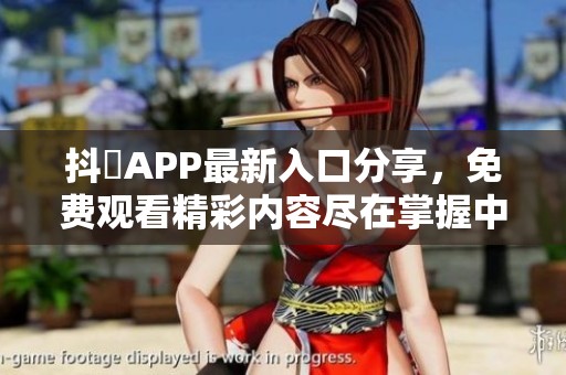 抖抈APP最新入口分享，免费观看精彩内容尽在掌握中