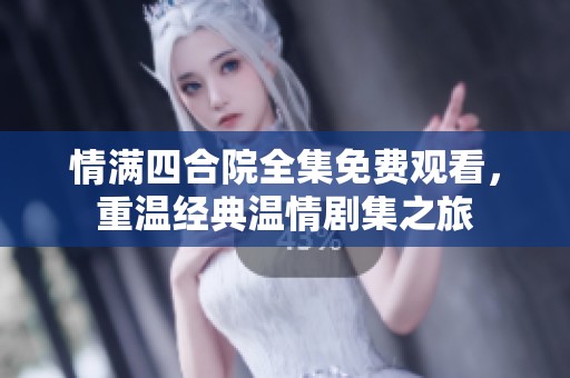 情满四合院全集免费观看，重温经典温情剧集之旅
