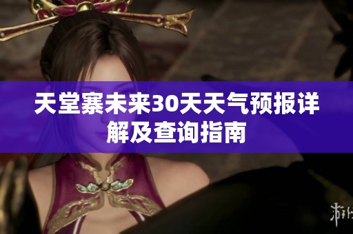 天堂寨未来30天天气预报详解及查询指南