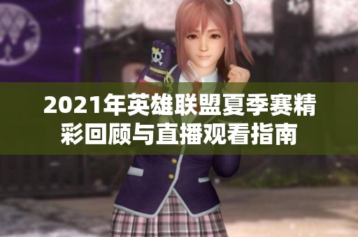 2021年英雄联盟夏季赛精彩回顾与直播观看指南