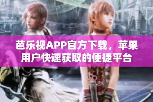 芭乐视APP官方下载，苹果用户快速获取的便捷平台