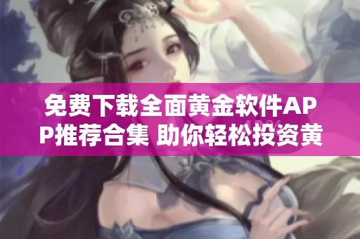 免费下载全面黄金软件APP推荐合集 助你轻松投资黄金