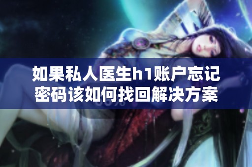如果私人医生h1账户忘记密码该如何找回解决方案