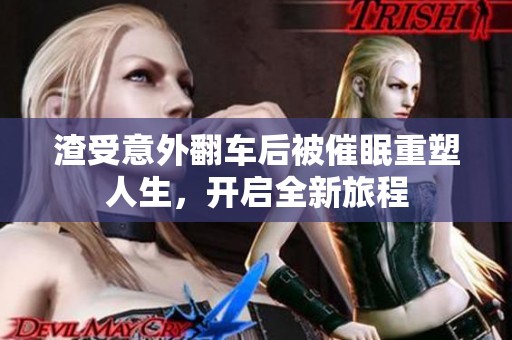 渣受意外翻车后被催眠重塑人生，开启全新旅程