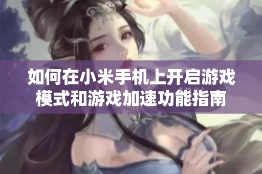 如何在小米手机上开启游戏模式和游戏加速功能指南