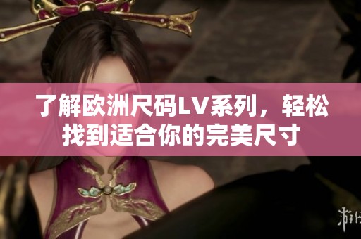 了解欧洲尺码LV系列，轻松找到适合你的完美尺寸