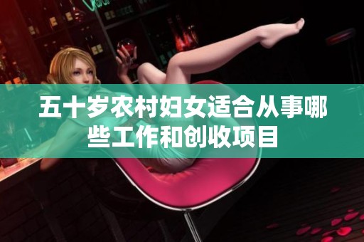 五十岁农村妇女适合从事哪些工作和创收项目