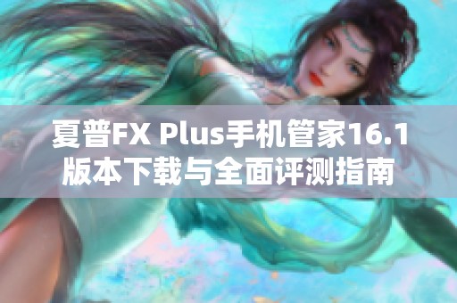 夏普FX Plus手机管家16.1版本下载与全面评测指南