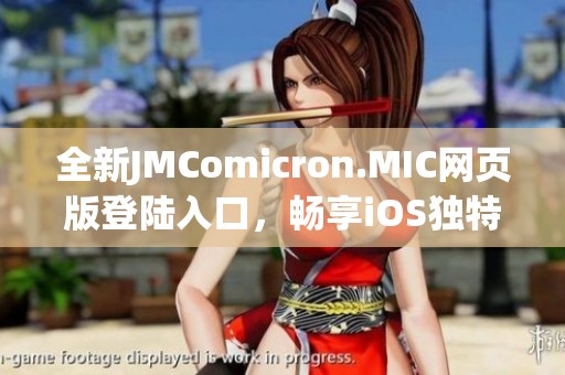 全新JMComicron.MIC网页版登陆入口，畅享iOS独特体验
