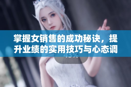 掌握女销售的成功秘诀，提升业绩的实用技巧与心态调整