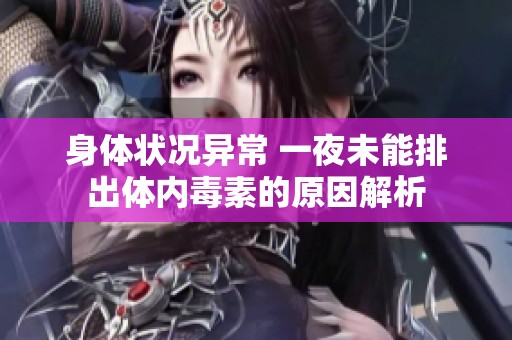 身体状况异常 一夜未能排出体内毒素的原因解析