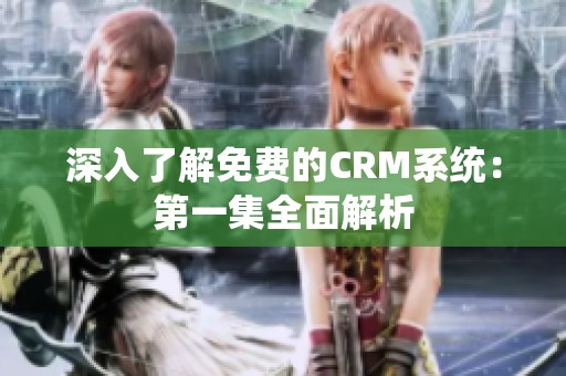 深入了解免费的CRM系统：第一集全面解析