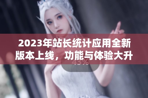 2023年站长统计应用全新版本上线，功能与体验大升级！