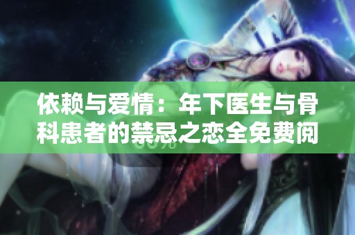 依赖与爱情：年下医生与骨科患者的禁忌之恋全免费阅读