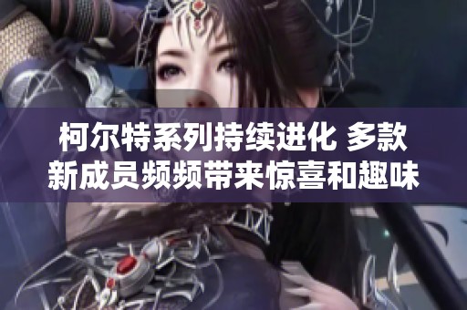 柯尔特系列持续进化 多款新成员频频带来惊喜和趣味