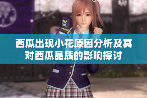 西瓜出现小花原因分析及其对西瓜品质的影响探讨