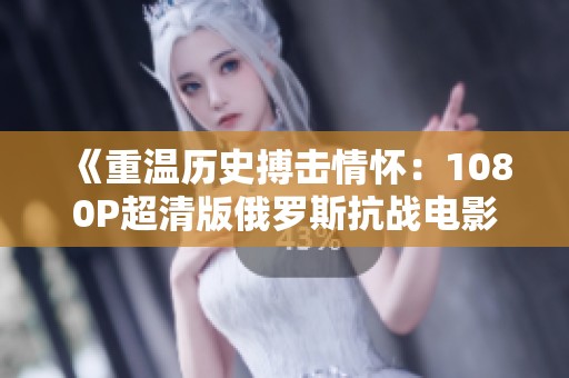 《重温历史搏击情怀：1080P超清版俄罗斯抗战电影在线观赏》