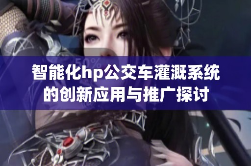 智能化hp公交车灌溉系统的创新应用与推广探讨