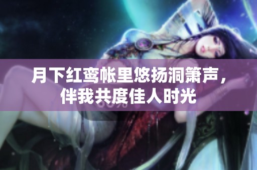 月下红鸾帐里悠扬洞箫声，伴我共度佳人时光
