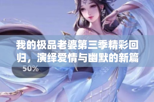 我的极品老婆第三季精彩回归，演绎爱情与幽默的新篇章