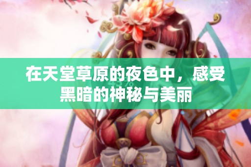 在天堂草原的夜色中，感受黑暗的神秘与美丽