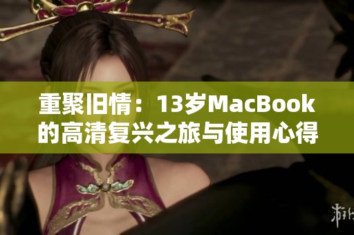 重聚旧情：13岁MacBook的高清复兴之旅与使用心得