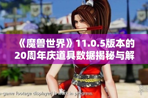《魔兽世界》11.0.5版本的20周年庆道具数据揭秘与解析