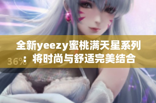 全新yeezy蜜桃满天星系列：将时尚与舒适完美结合