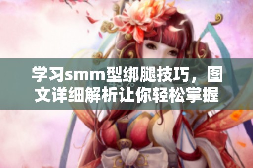 学习smm型绑腿技巧，图文详细解析让你轻松掌握