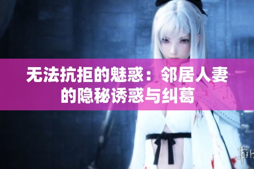 无法抗拒的魅惑：邻居人妻的隐秘诱惑与纠葛