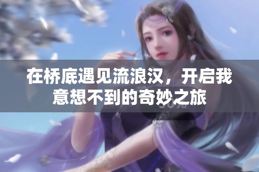 在桥底遇见流浪汉，开启我意想不到的奇妙之旅