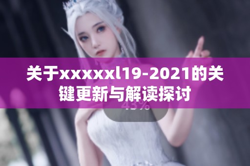 关于xxxxxl19-2021的关键更新与解读探讨