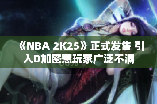 《NBA 2K25》正式发售 引入D加密惹玩家广泛不满