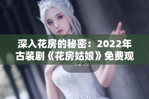 深入花房的秘密：2022年古装剧《花房姑娘》免费观看指南