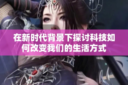 在新时代背景下探讨科技如何改变我们的生活方式