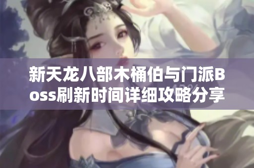 新天龙八部木桶伯与门派Boss刷新时间详细攻略分享