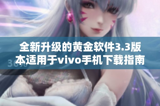 全新升级的黄金软件3.3版本适用于vivo手机下载指南
