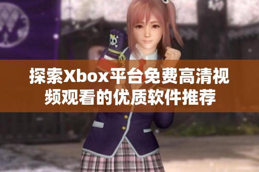 探索Xbox平台免费高清视频观看的优质软件推荐
