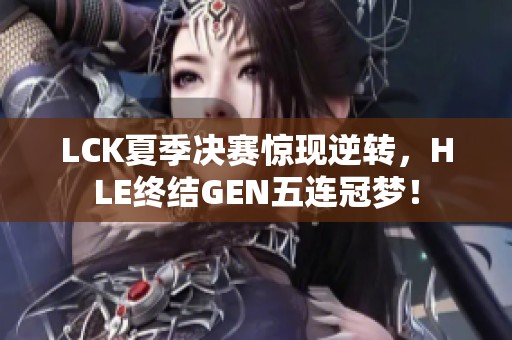 LCK夏季决赛惊现逆转，HLE终结GEN五连冠梦！