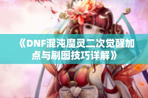 《DNF混沌魔灵二次觉醒加点与刷图技巧详解》