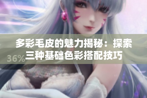 多彩毛皮的魅力揭秘：探索三种基础色彩搭配技巧