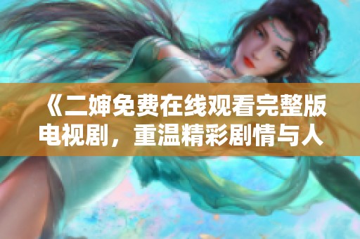 《二婶免费在线观看完整版电视剧，重温精彩剧情与人生哲理》
