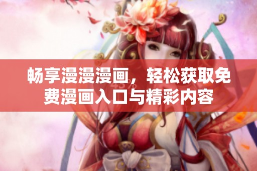 畅享漫漫漫画，轻松获取免费漫画入口与精彩内容