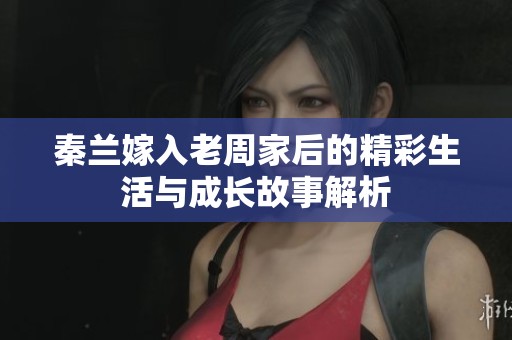 秦兰嫁入老周家后的精彩生活与成长故事解析